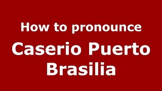 How to pronounce Caserio Puerto Brasilia