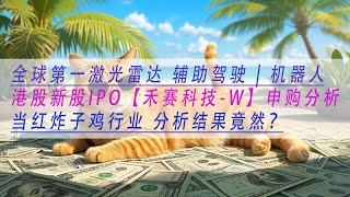 【禾赛科技-W】全球第一激光雷达 辅助驾驶 | 机器人港股新股IPO 申购分析当红炸子鸡行业 分析结果竟然和大多数人想象的大不同？
