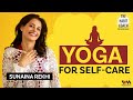 Why You Should Add Yoga To Your Self Care Routine Ft Sunaina Rekhi