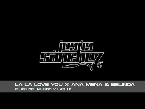 La La Love You x Ana Mena & Belinda - El Fin Del Mundo x Las 12 (Jesús Sánchez Mashup)