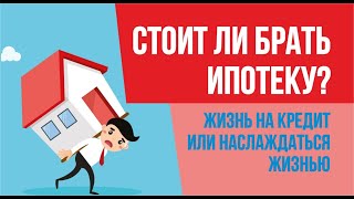 Стоит ли брать ипотеку? Пахать всю жизнь на кредит или наслаждаться жизнью. Ипотека или аренда?