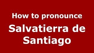 How to pronounce Salvatierra De Santiago