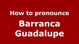How to pronounce Barranca Guadalupe