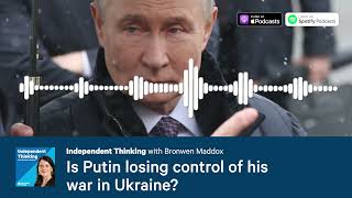 Is Putin losing control of his war in Ukraine? 🎙️ Independent Thinking podcast