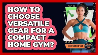 How To Choose Versatile Gear For A Compact Home Gym?