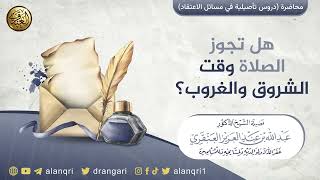 صورة هل تجوز الصلاة وقت الشروق والغروب؟ | الشيخ عبد الله العنقري