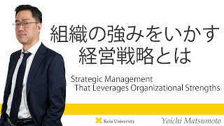 慶應義塾研究者紹介動画「組織の強みをいかす経営戦略とは」慶應義塾大学商学部・松本陽一教授