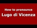 How to pronounce Lugo di Vicenza (Italian/Italy) - PronounceNames.com