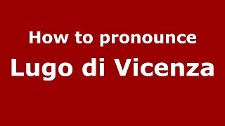 How to pronounce Lugo Di Vicenza