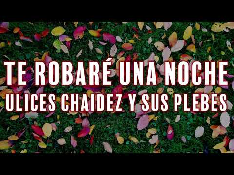 [Letra] Te Robaré Una Noche - Ulices Chaidez Y Sus Plebes