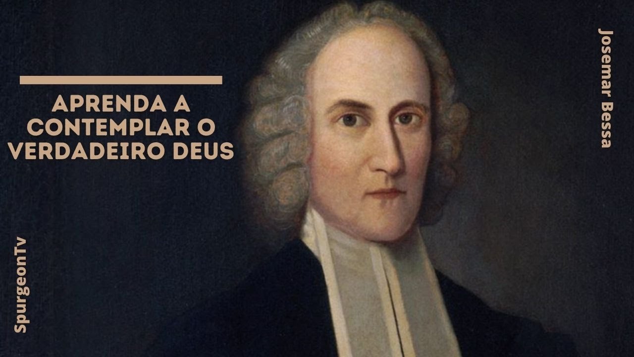 Aprenda a contemplar o verdadeiro Deus | Jonathan Edwards (1703 - 1758 }