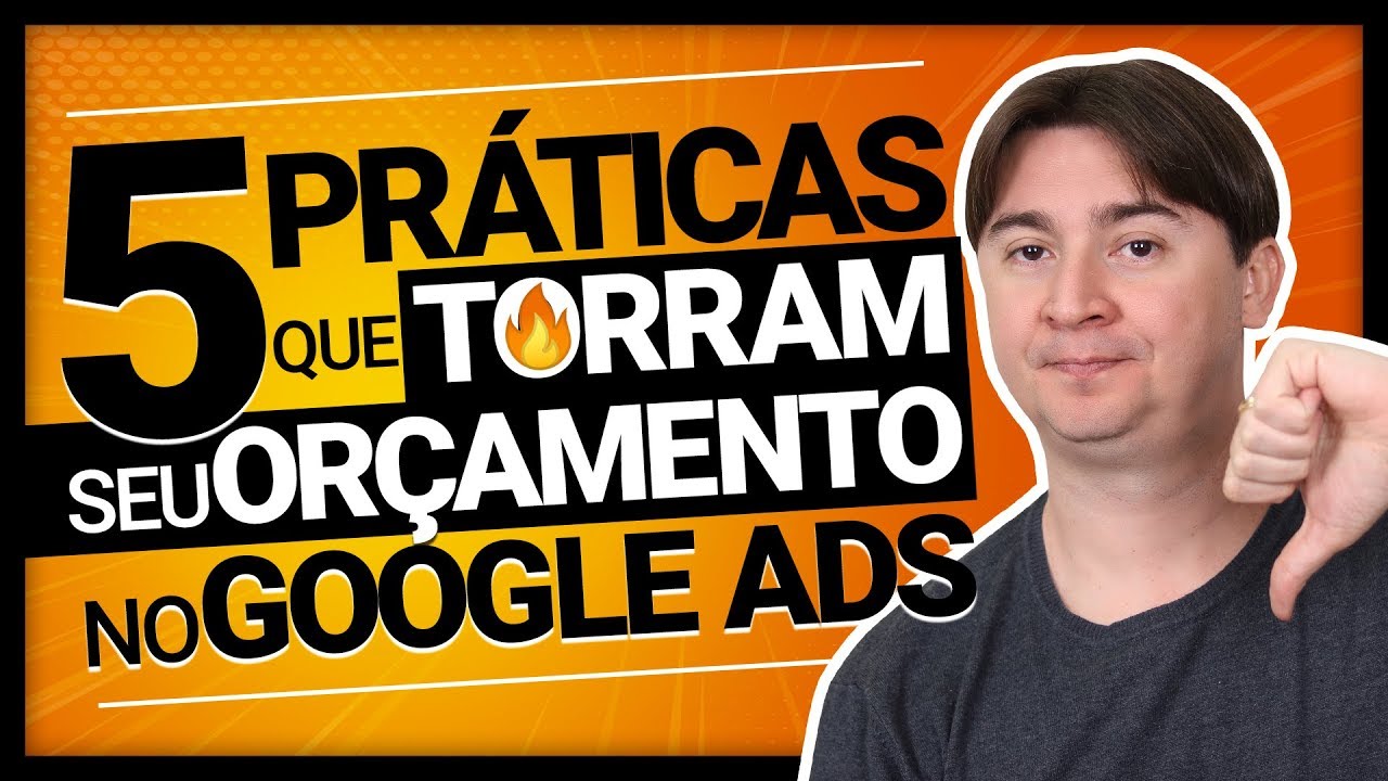 5 PRÁTICAS QUE TORRAM O SEU ORÇAMENTO NO GOOGLE ADS
