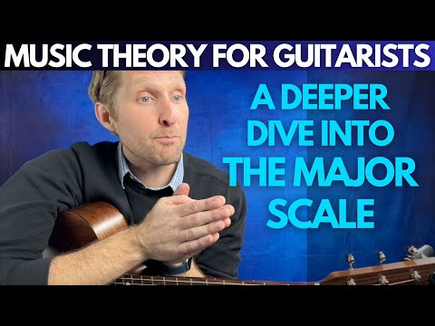 A Deeper Dive Into The Major Scale -- Music Theory for Guitarists Unit 2 Lesson 1