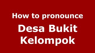 How to pronounce Desa Bukit Kelompok