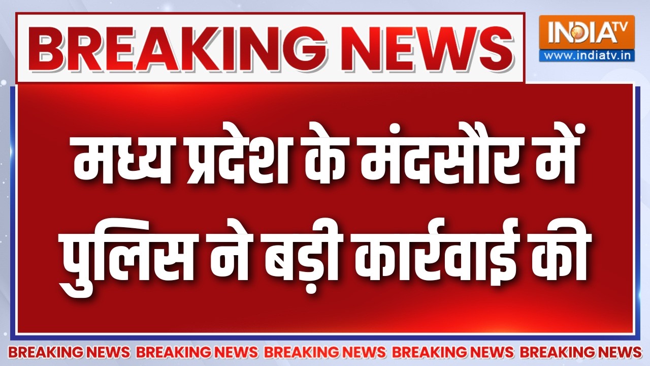 Breaking News : मध्य प्रदेश के मंदसौर में पुलिस ने बड़ी कार्रव?