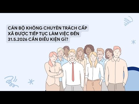 Cán bộ không chuyên trách cấp xã được tiếp tục làm việc đến 31.5.2026 cần điều kiện gì?
