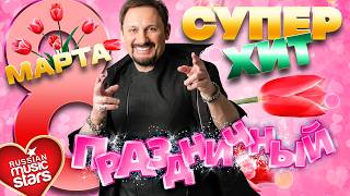 ПРАЗДНИЧНЫЙ СУПЕР ХИТ ❀ 8 МАРТА ❀ ПОЗДРАВЛЯЕМ ЛЮБИМЫХ ЖЕНЩИН ❀ 2026 ❀ HOLIDAY SUPER HIT ❀ MARCH 8 ❀