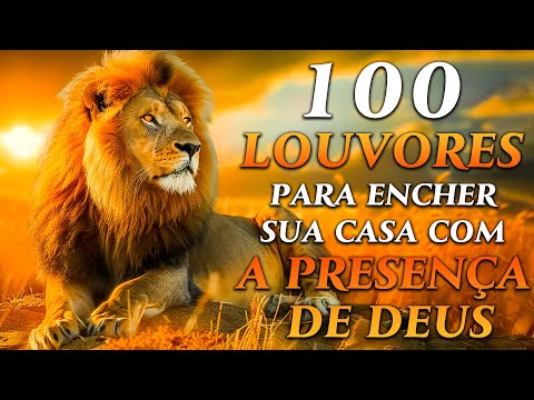 TOP Músicas Gospel - 100 LOUVORES PARA ENCHER A SUA CASA COM A PRESENÇA DE DEUS - Hinos Evangélicos