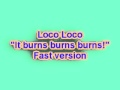 Loco Loco - It burns burns burns (Faster Version ...