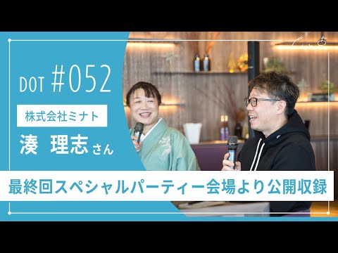 DOT# 052 最終回スペシャル✨株式会社ミナト 代表 湊 理志さん