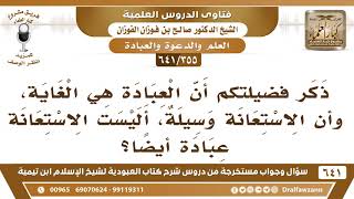 [355 /641] ذكرتم أن العبادة هي الغاية، وأن الاستعانة وسيلة أليست الاستعانة عبادة؟ الشيخ صالح الفوزان image
