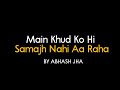 Main Khud Ko Hi Samajh Nahi Aa Raha Abhash Jha Poetry