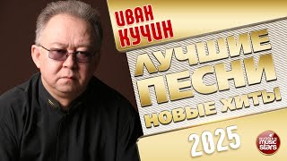 ИВАН КУЧИН ✭ ЛУЧШИЕ ПЕСНИ ✭ НОВЫЕ ХИТЫ ✭ 2025