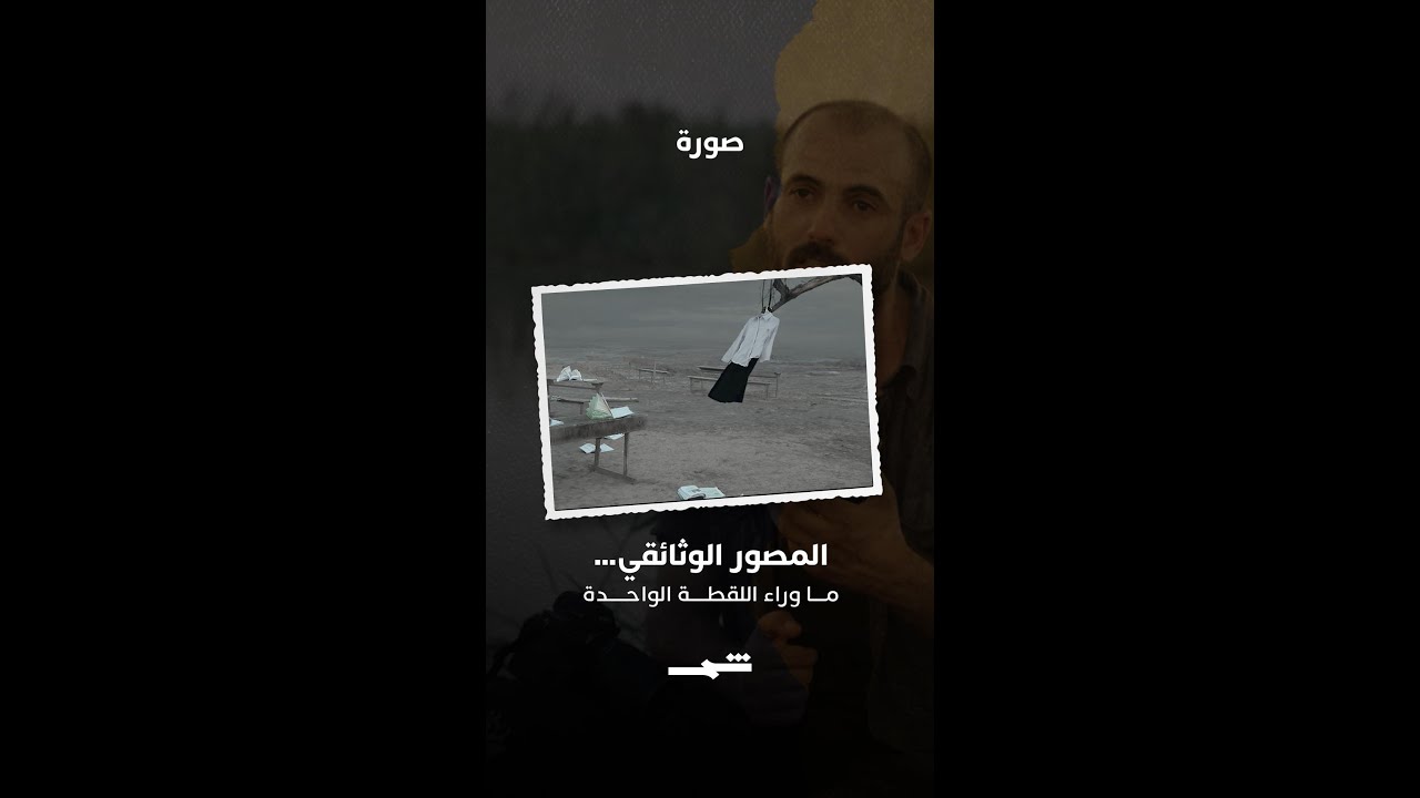 فيديو | المصور الوثائقي… ما وراء اللقطة