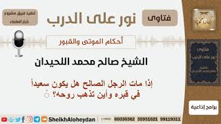 صورة إذا مات الرجل الصالح هل يكون سعيداً في قبره وأين تذهب روحه؟ الشيخ اللحيدان - مشروع كبار العلماء