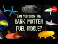 Can you solve the dark matter fuel riddle? - Dan Finkel