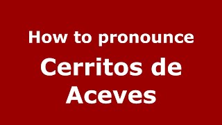 How to pronounce Cerritos De Aceves