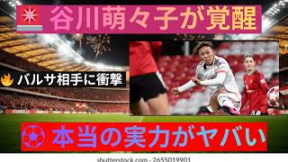 🔥【衝撃】谷川萌々子、バルサ戦で覚醒！20歳とは思えない“本当の実力”に世界が驚愕⚽