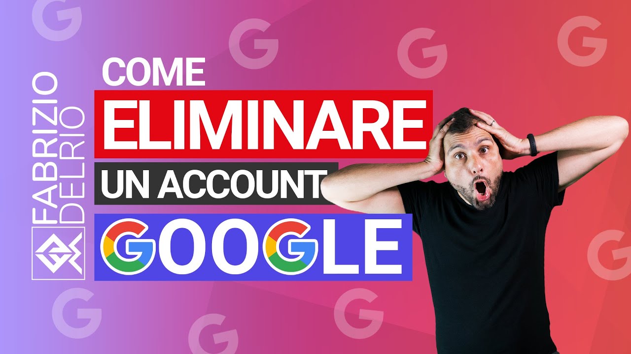 Come eliminare un Account Google definitivamente