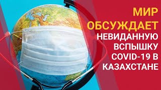 МИР ОБСУЖДАЕТ НЕВИДАННУЮ ВСПЫШКУ COVID-19 В КАЗАХСТАНЕ