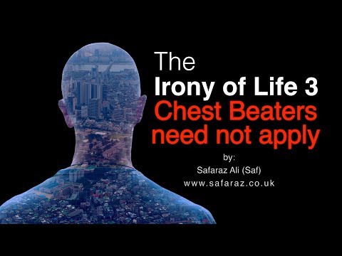 The Irony of Life 3: Chest Beaters need not apply by Safaraz Ali