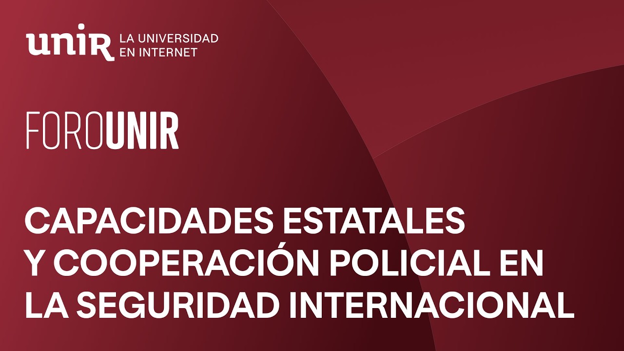 Seguridad sin fronteras: capacidades estatales y cooperación policial internacional | #ForoUNIR