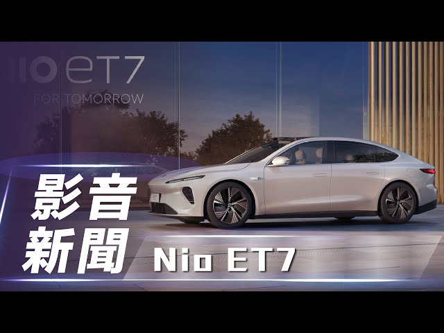 【影音新聞】Nio ET7｜中國蔚來電動車 品牌首款自駕量產車【7Car小七車觀點】