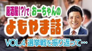 居酒屋(?)でおーちゃんのよもやま話 VOL.4〜選挙戦を振り返って〜
