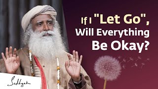 If I &quot;Let Go&quot;, Will Everything Be Okay? | Sadhguru Answers