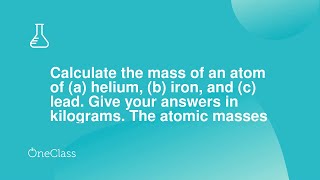 Calculate the mass of an atom of a helium, b iron, and c lead Give your answers in kilograms