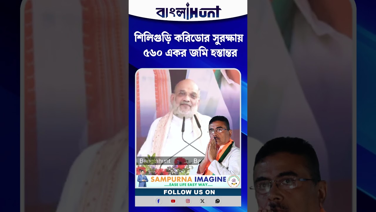 শিলিগুড়ি করিডোর সুরক্ষায় ৫৬০ একর জমি হস্তান্তর, শুভেন্দুকে অভিনন্দন আমিত সাহার!