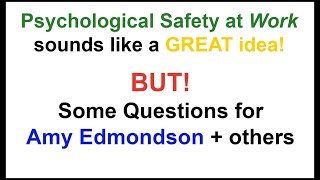 Psychological Safety at Work sounds a GREAT idea! BUT! Some Questions for Amy Edmondson + others