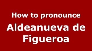 How to pronounce Aldeanueva De Figueroa