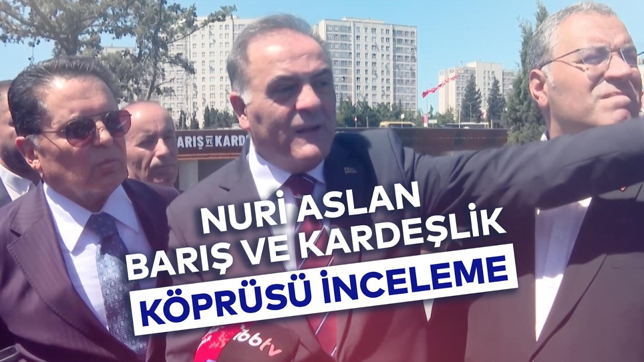 NURİ ASLAN BARIŞ VE KARDEŞLİK KÖPRÜSÜ İNCELEME