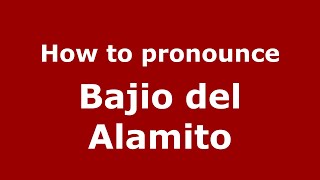 How to pronounce Bajio Del Alamito