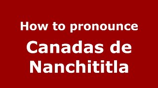 How to pronounce Canadas De Nanchititla
