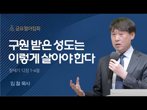 [임 철 목사] 구원 받은 성도는 이렇게 살아야 한다 | 금요집회 | 2022.12.16