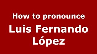 How to pronounce Luis Fernando López
