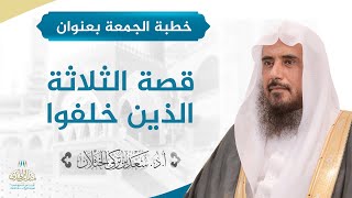 صورة خطبة الجمعة بعنوان (قصة الثلاثة الذين خلفوا) للشيخ أ.د. سعد الخثلان  2 /11 / 1440 هـ