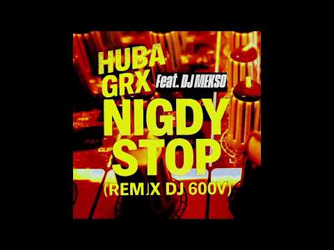 Huba GRX - NIGDY STOP (feat. DJ MEKSO)(RMX 600V)
